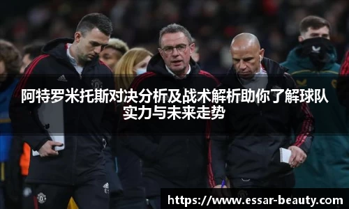 阿特罗米托斯对决分析及战术解析助你了解球队实力与未来走势