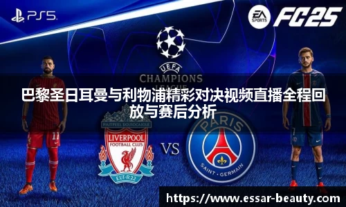 巴黎圣日耳曼与利物浦精彩对决视频直播全程回放与赛后分析