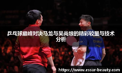乒乓球巅峰对决马龙与吴尚垠的精彩较量与技术分析